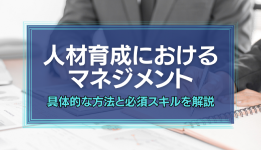 人材育成に必要なマネジメントの方法とは｜必須スキルも徹底解説